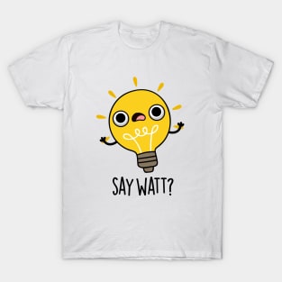 Say Watt Funny Light Bulb Pun T-Shirt